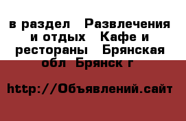  в раздел : Развлечения и отдых » Кафе и рестораны . Брянская обл.,Брянск г.